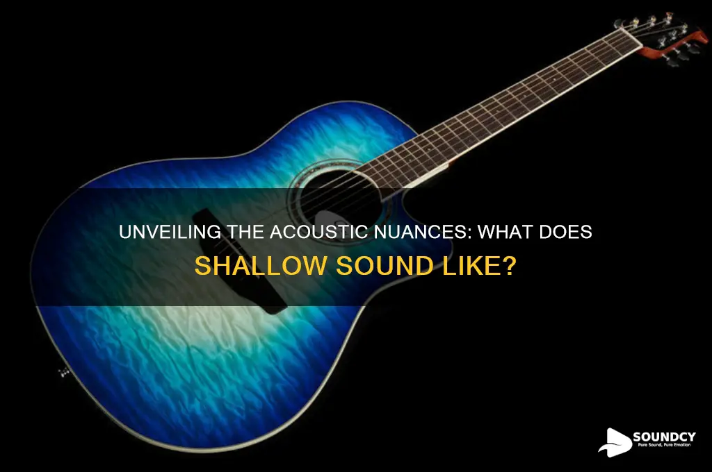 what does shallow sound like