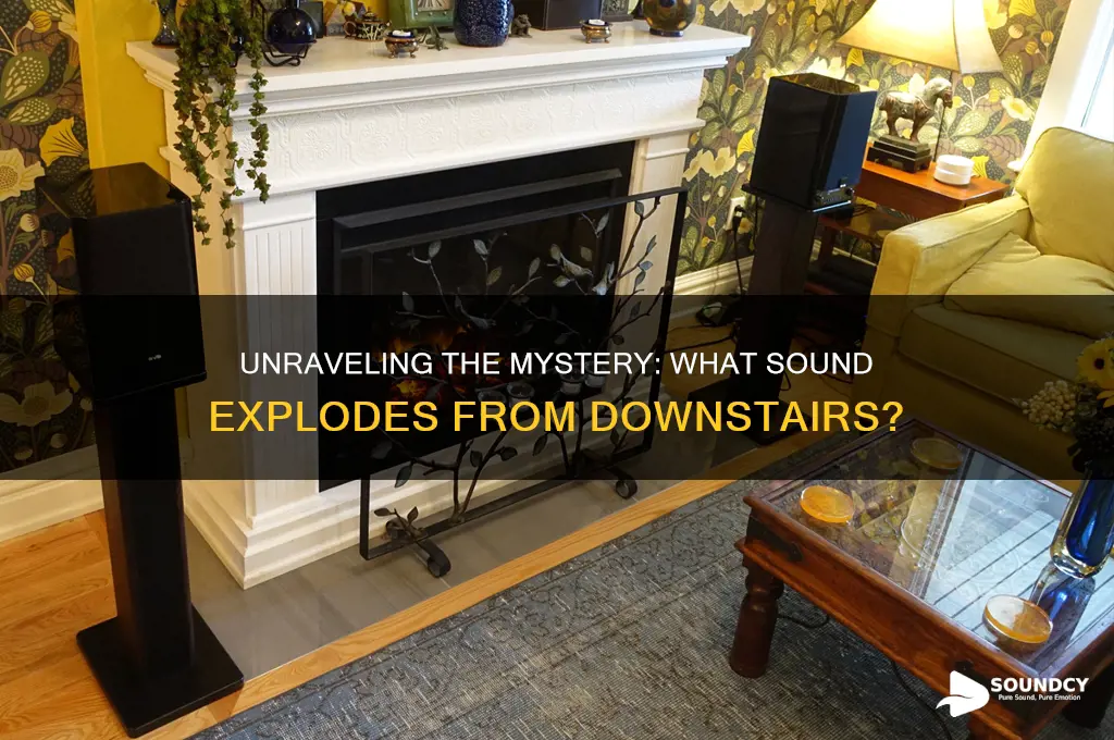 what sound explodes from downstairs
