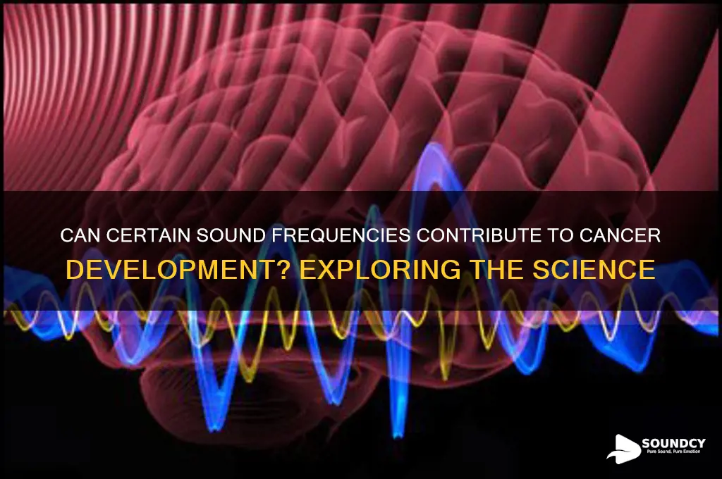 what sound frequencies cause cancer