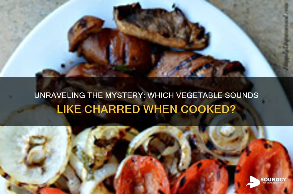 what vegetable sounds like charred