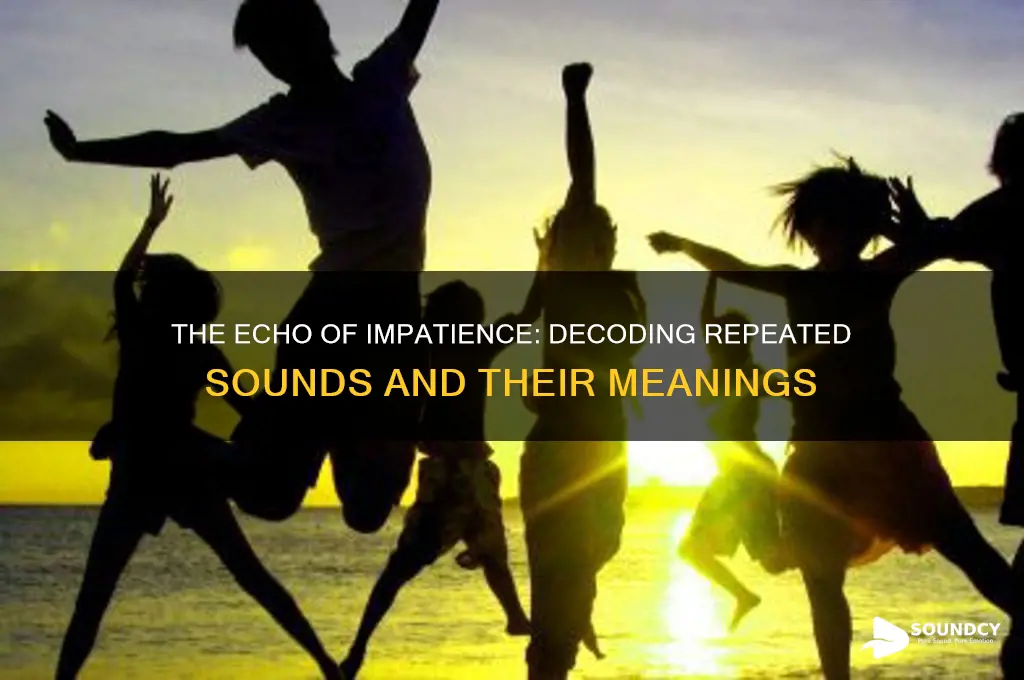 when repeated sound of impatience