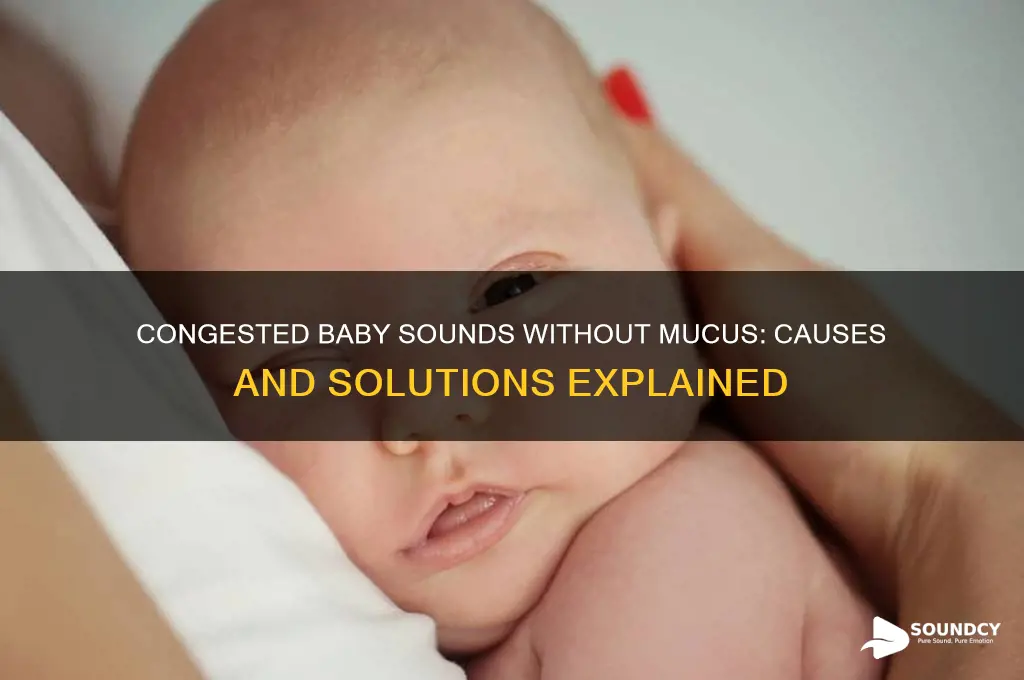 why does my baby sounds congested but no mucus